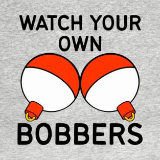 Watch Your Own Bobbers - Funny Fishing T-Shirt